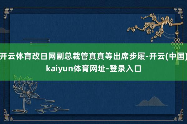 开云体育改日网副总裁管真真等出席步履-开云(中国)kaiyun体育网址-登录入口
