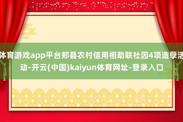 体育游戏app平台郏县农村信用相助联社因4项造孽活动-开云(中国)kaiyun体育网址-登录入口
