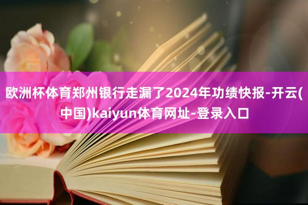欧洲杯体育郑州银行走漏了2024年功绩快报-开云(中国)kaiyun体育网址-登录入口