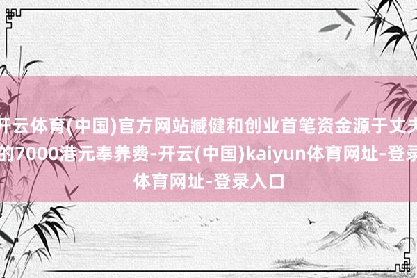 开云体育(中国)官方网站臧健和创业首笔资金源于丈夫支付的7000港元奉养费-开云(中国)kaiyun体育网址-登录入口