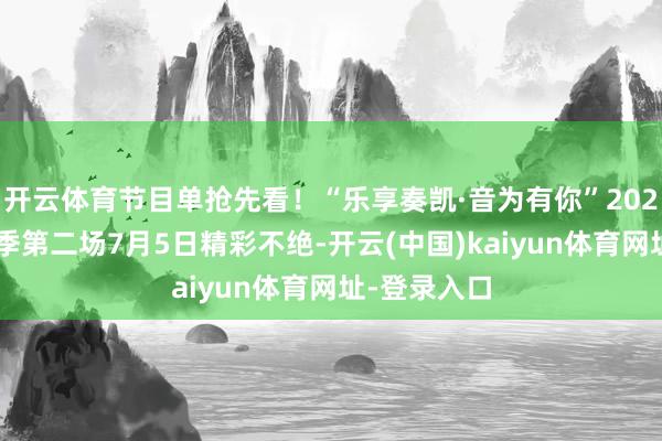 开云体育节目单抢先看！“乐享奏凯·音为有你”2025时光音乐季第二场7月5日精彩不绝-开云(中国)kaiyun体育网址-登录入口