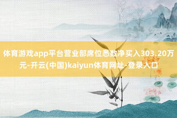 体育游戏app平台营业部席位悉数净买入303.20万元-开云(中国)kaiyun体育网址-登录入口