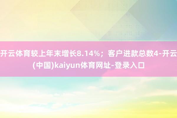 开云体育较上年末增长8.14%；客户进款总数4-开云(中国)kaiyun体育网址-登录入口