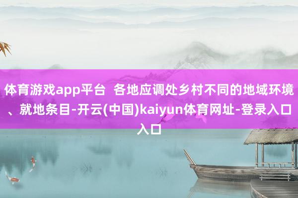 体育游戏app平台  各地应调处乡村不同的地域环境、就地条目-开云(中国)kaiyun体育网址-登录入口