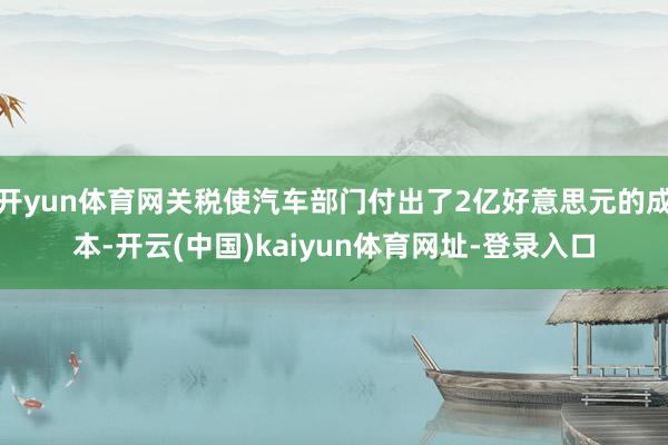 开yun体育网关税使汽车部门付出了2亿好意思元的成本-开云(中国)kaiyun体育网址-登录入口