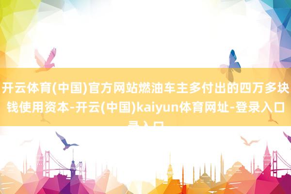 开云体育(中国)官方网站燃油车主多付出的四万多块钱使用资本-开云(中国)kaiyun体育网址-登录入口