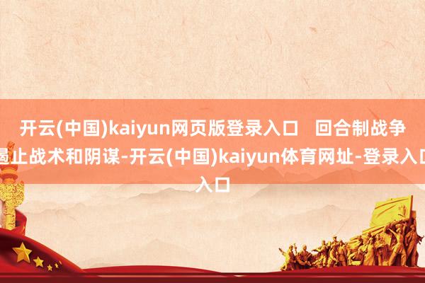 开云(中国)kaiyun网页版登录入口   回合制战争遏止战术和阴谋-开云(中国)kaiyun体育网址-登录入口