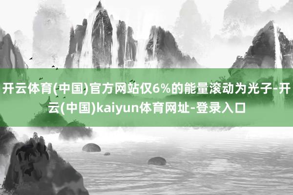 开云体育(中国)官方网站仅6%的能量滚动为光子-开云(中国)kaiyun体育网址-登录入口