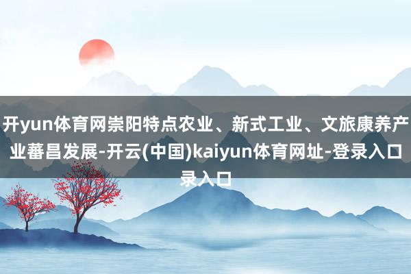 开yun体育网崇阳特点农业、新式工业、文旅康养产业蕃昌发展-开云(中国)kaiyun体育网址-登录入口