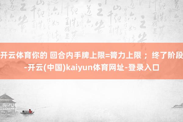 开云体育你的 回合内手牌上限=膂力上限 ；终了阶段-开云(中国)kaiyun体育网址-登录入口