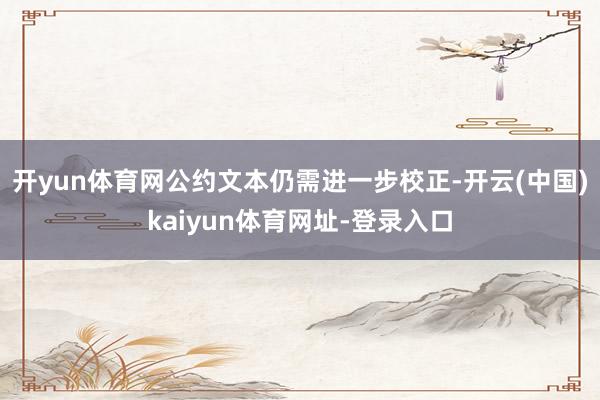 开yun体育网公约文本仍需进一步校正-开云(中国)kaiyun体育网址-登录入口