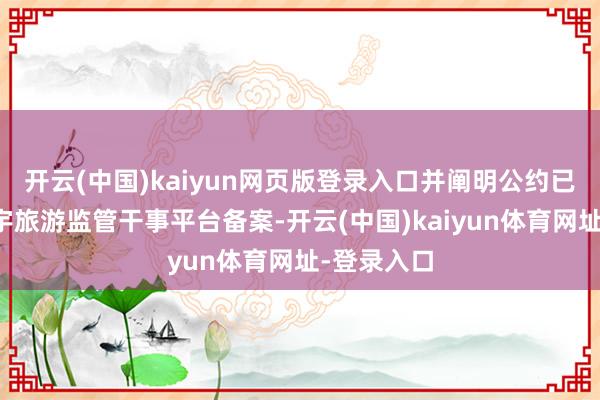 开云(中国)kaiyun网页版登录入口并阐明公约已上传至寰宇旅游监管干事平台备案-开云(中国)kaiyun体育网址-登录入口