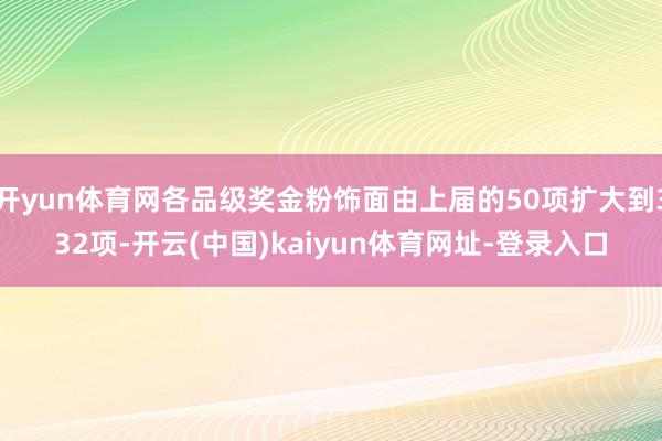 开yun体育网各品级奖金粉饰面由上届的50项扩大到332项-开云(中国)kaiyun体育网址-登录入口