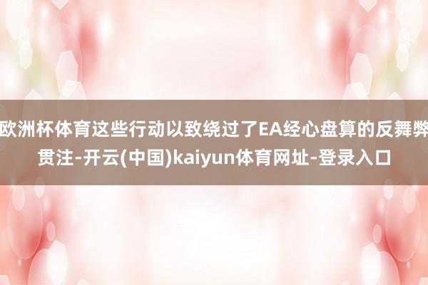 欧洲杯体育这些行动以致绕过了EA经心盘算的反舞弊贯注-开云(中国)kaiyun体育网址-登录入口