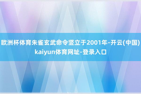 欧洲杯体育朱雀玄武命令竖立于2001年-开云(中国)kaiyun体育网址-登录入口
