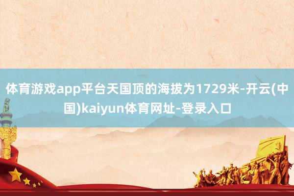 体育游戏app平台天国顶的海拔为1729米-开云(中国)kaiyun体育网址-登录入口