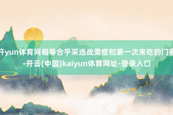 开yun体育网相等合乎采选战栗症和第一次来吃的门客-开云(中国)kaiyun体育网址-登录入口