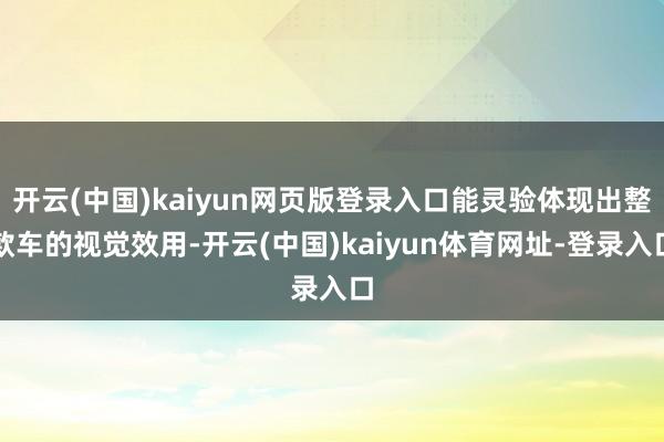 开云(中国)kaiyun网页版登录入口能灵验体现出整款车的视觉效用-开云(中国)kaiyun体育网址-登录入口