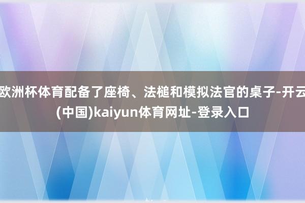欧洲杯体育配备了座椅、法槌和模拟法官的桌子-开云(中国)kaiyun体育网址-登录入口
