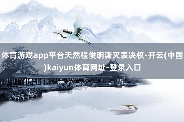体育游戏app平台天然程俊明澌灭表决权-开云(中国)kaiyun体育网址-登录入口