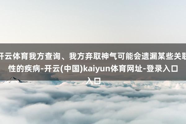 开云体育我方查询、我方弃取神气可能会遗漏某些关联性的疾病-开云(中国)kaiyun体育网址-登录入口
