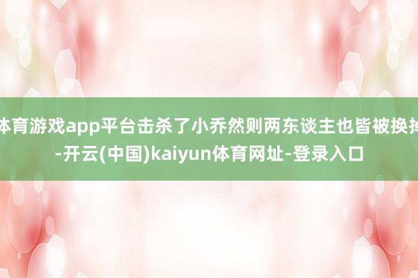 体育游戏app平台击杀了小乔然则两东谈主也皆被换掉-开云(中国)kaiyun体育网址-登录入口