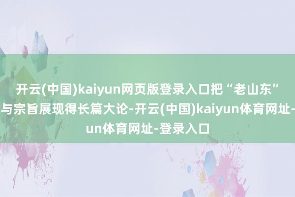 开云(中国)kaiyun网页版登录入口把“老山东”的千里稳与宗旨展现得长篇大论-开云(中国)kaiyun体育网址-登录入口