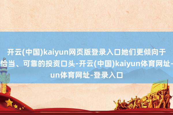 开云(中国)kaiyun网页版登录入口她们更倾向于接收那些恰当、可靠的投资口头-开云(中国)kaiyun体育网址-登录入口