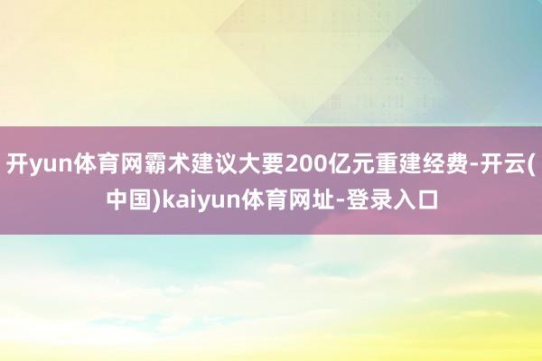 开yun体育网霸术建议大要200亿元重建经费-开云(中国)kaiyun体育网址-登录入口