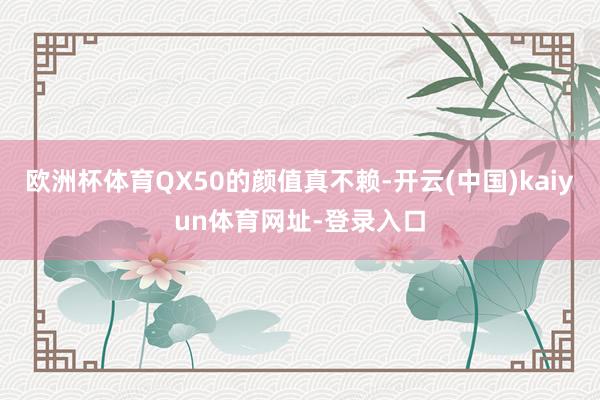 欧洲杯体育QX50的颜值真不赖-开云(中国)kaiyun体育网址-登录入口
