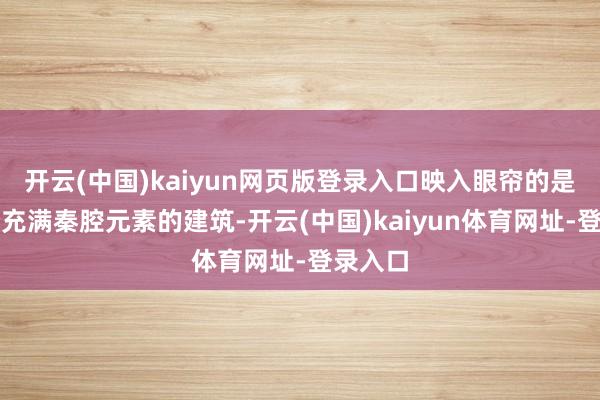 开云(中国)kaiyun网页版登录入口映入眼帘的是一个个充满秦腔元素的建筑-开云(中国)kaiyun体育网址-登录入口