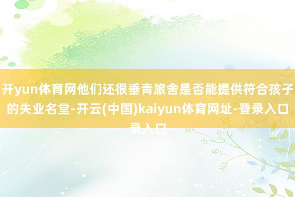 开yun体育网他们还很垂青旅舍是否能提供符合孩子的失业名堂-开云(中国)kaiyun体育网址-登录入口
