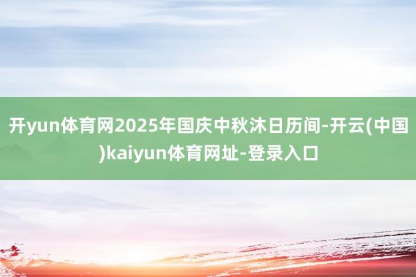 开yun体育网2025年国庆中秋沐日历间-开云(中国)kaiyun体育网址-登录入口