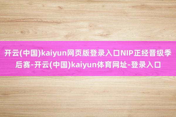 开云(中国)kaiyun网页版登录入口NIP正经晋级季后赛-开云(中国)kaiyun体育网址-登录入口