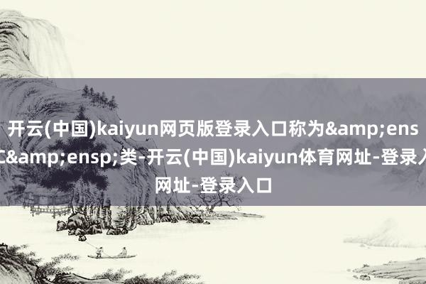 开云(中国)kaiyun网页版登录入口称为 C 类-开云(中国)kaiyun体育网址-登录入口