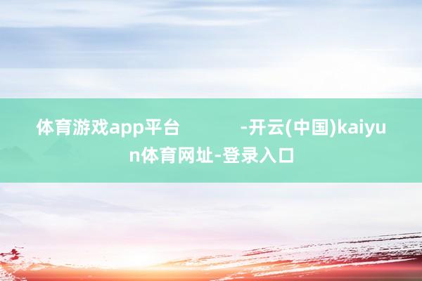 体育游戏app平台            -开云(中国)kaiyun体育网址-登录入口