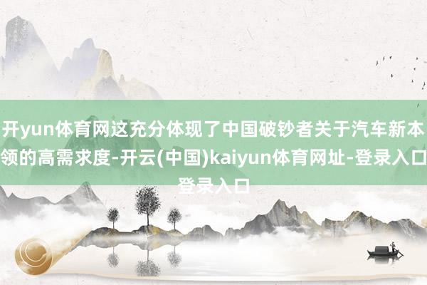 开yun体育网这充分体现了中国破钞者关于汽车新本领的高需求度-开云(中国)kaiyun体育网址-登录入口
