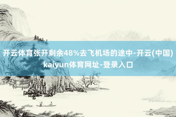 开云体育张开剩余48%去飞机场的途中-开云(中国)kaiyun体育网址-登录入口