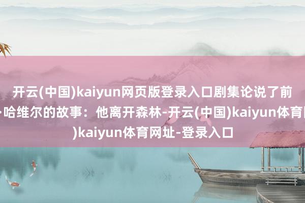 开云(中国)kaiyun网页版登录入口剧集论说了前游击队员乔恩·哈维尔的故事：他离开森林-开云(中国)kaiyun体育网址-登录入口