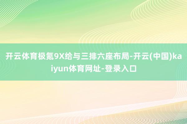 开云体育极氪9X给与三排六座布局-开云(中国)kaiyun体育网址-登录入口
