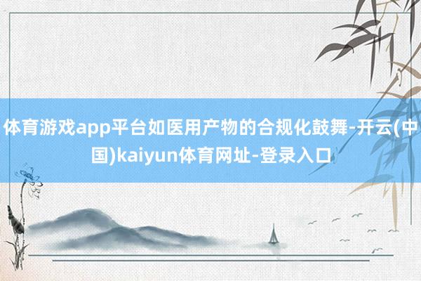 体育游戏app平台如医用产物的合规化鼓舞-开云(中国)kaiyun体育网址-登录入口