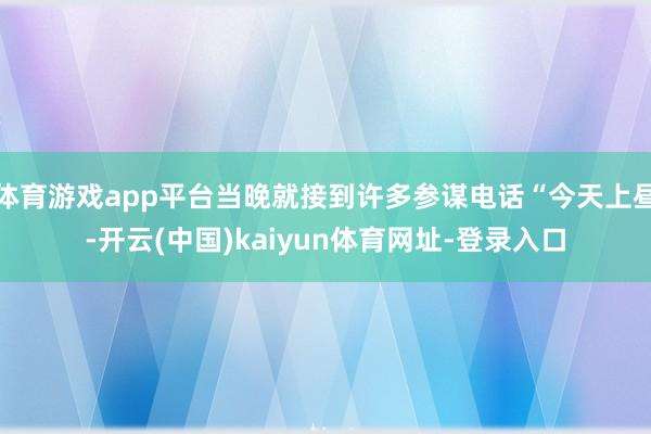 体育游戏app平台当晚就接到许多参谋电话“今天上昼-开云(中国)kaiyun体育网址-登录入口