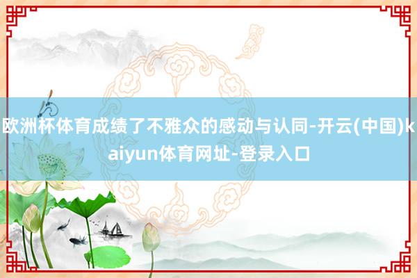 欧洲杯体育成绩了不雅众的感动与认同-开云(中国)kaiyun体育网址-登录入口