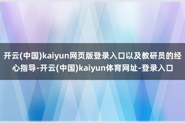 开云(中国)kaiyun网页版登录入口以及教研员的经心指导-开云(中国)kaiyun体育网址-登录入口