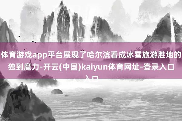 体育游戏app平台展现了哈尔滨看成冰雪旅游胜地的独到魔力-开云(中国)kaiyun体育网址-登录入口