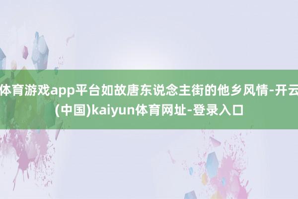 体育游戏app平台如故唐东说念主街的他乡风情-开云(中国)kaiyun体育网址-登录入口