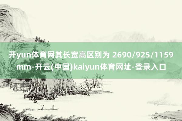 开yun体育网其长宽高区别为 2690/925/1159mm-开云(中国)kaiyun体育网址-登录入口