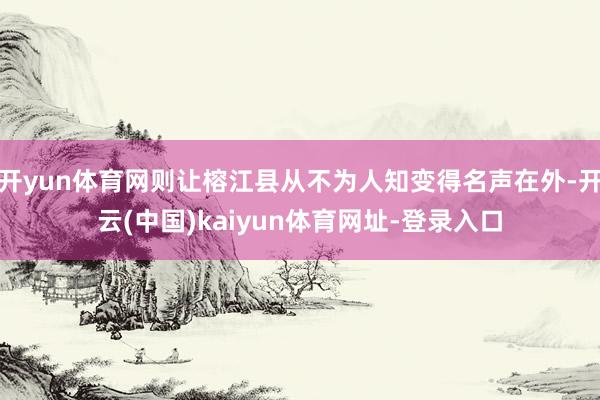开yun体育网则让榕江县从不为人知变得名声在外-开云(中国)kaiyun体育网址-登录入口