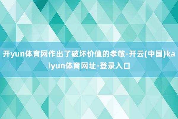 开yun体育网作出了破坏价值的孝敬-开云(中国)kaiyun体育网址-登录入口