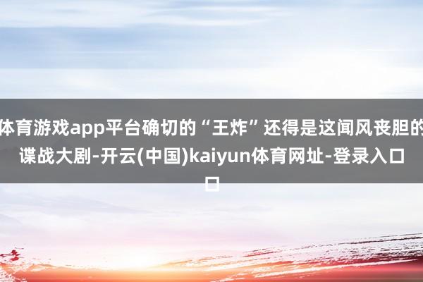 体育游戏app平台确切的“王炸”还得是这闻风丧胆的谍战大剧-开云(中国)kaiyun体育网址-登录入口